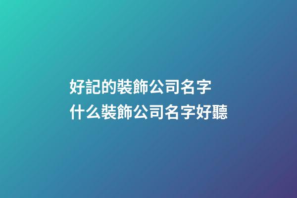 好記的裝飾公司名字 什么裝飾公司名字好聽-第1張-公司起名-玄機派